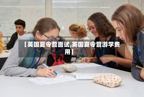 【英国夏令营面试,英国夏令营游学费用】