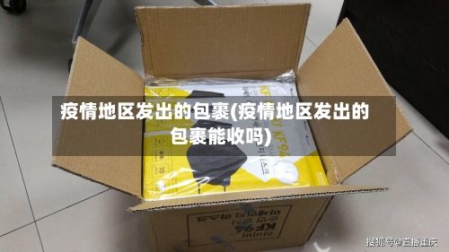 疫情地区发出的包裹(疫情地区发出的包裹能收吗)