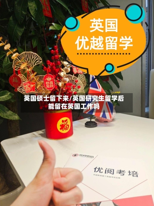 英国硕士留下来/英国研究生留学后能留在英国工作吗-第2张图片