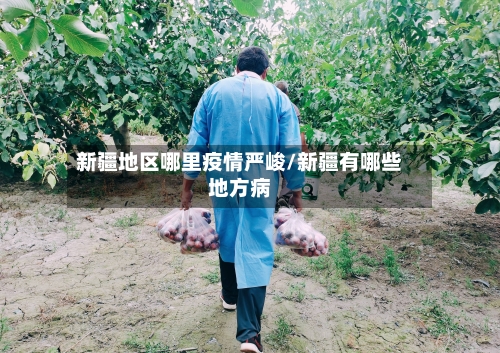 新疆地区哪里疫情严峻/新疆有哪些地方病-第3张图片