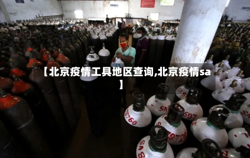 【北京疫情工具地区查询,北京疫情sa】
