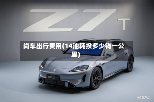 尚车出行费用(14油耗投多少钱一公里)