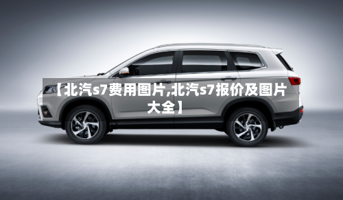 【北汽s7费用图片,北汽s7报价及图片大全】-第3张图片
