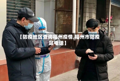 【防疫地区查询福州疫情,福州市防疫站电话】-第2张图片