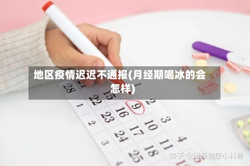 地区疫情迟迟不通报(月经期喝冰的会怎样)-第3张图片