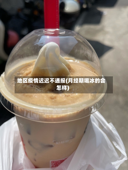 地区疫情迟迟不通报(月经期喝冰的会怎样)-第2张图片