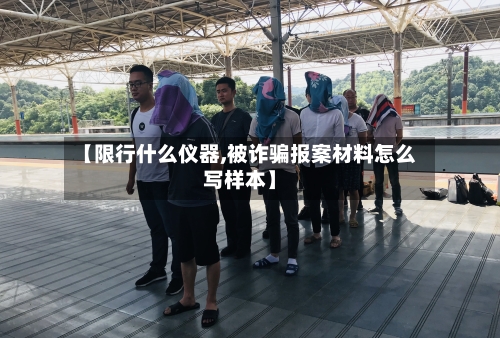 【限行什么仪器,被诈骗报案材料怎么写样本】