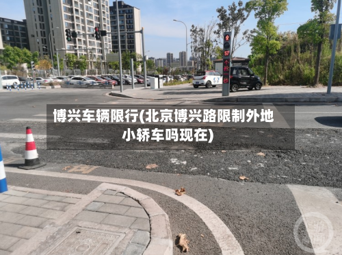 博兴车辆限行(北京博兴路限制外地小轿车吗现在)