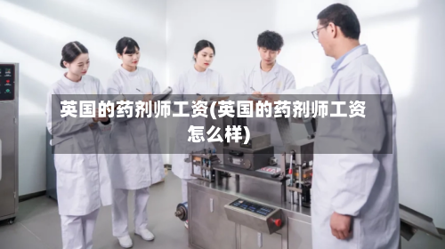 英国的药剂师工资(英国的药剂师工资怎么样)