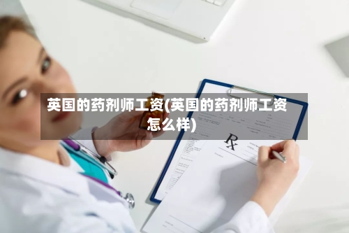 英国的药剂师工资(英国的药剂师工资怎么样)-第3张图片