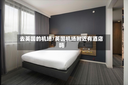 去英国的机场/英国机场附近有酒店吗