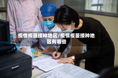 疫情疫苗接种地区/疫情疫苗接种地区有哪些-第3张图片