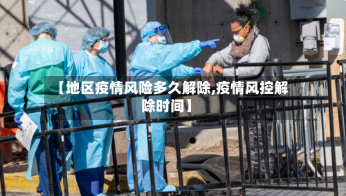 【地区疫情风险多久解除,疫情风控解除时间】