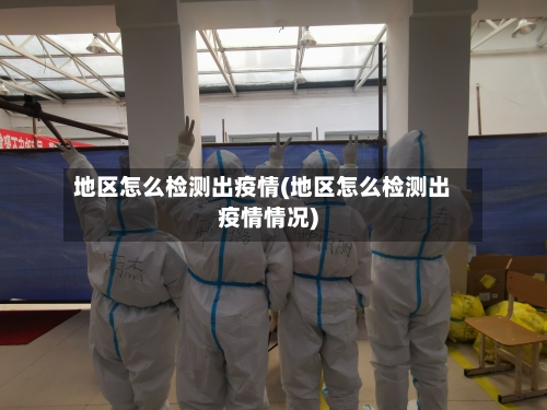 地区怎么检测出疫情(地区怎么检测出疫情情况)