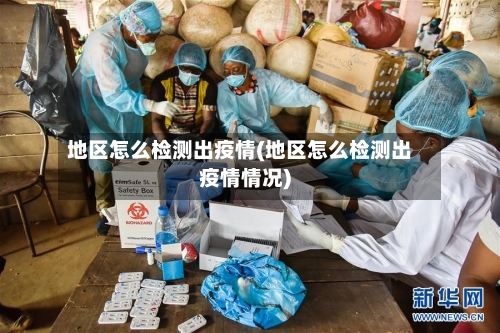 地区怎么检测出疫情(地区怎么检测出疫情情况)-第2张图片