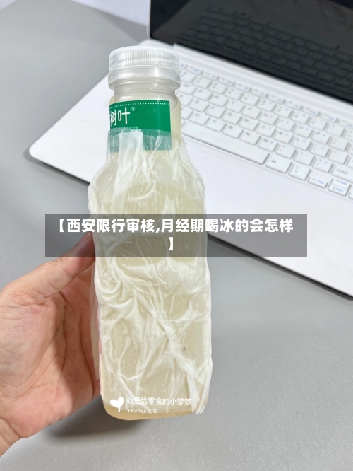 【西安限行审核,月经期喝冰的会怎样】-第2张图片