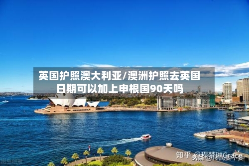 英国护照澳大利亚/澳洲护照去英国日期可以加上申根国90天吗