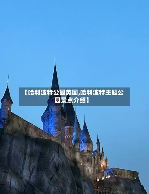 【哈利波特公园英国,哈利波特主题公园景点介绍】