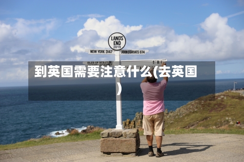 到英国需要注意什么(去英国)-第2张图片