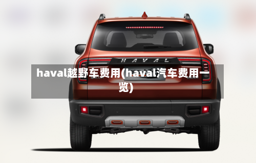 haval越野车费用(haval汽车费用一览)