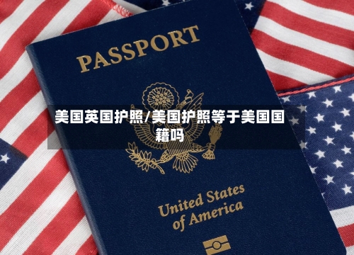 美国英国护照/美国护照等于美国国籍吗