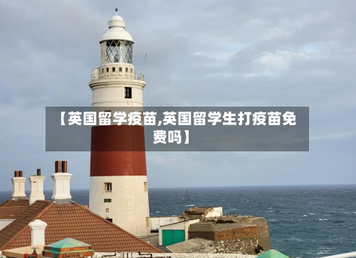 【英国留学疫苗,英国留学生打疫苗免费吗】-第2张图片