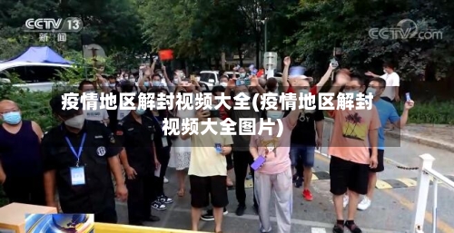 疫情地区解封视频大全(疫情地区解封视频大全图片)-第2张图片