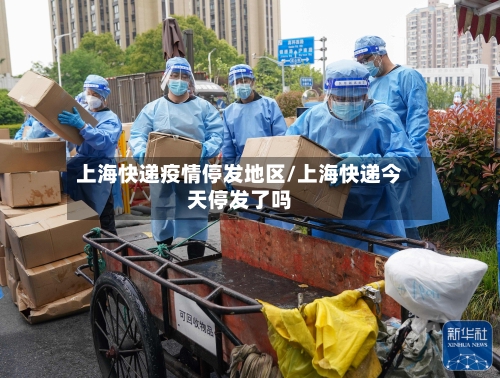 上海快递疫情停发地区/上海快递今天停发了吗-第2张图片