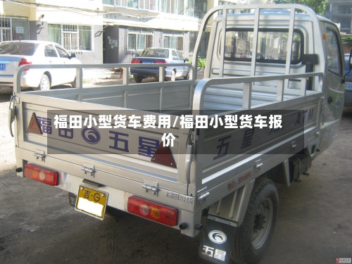 福田小型货车费用/福田小型货车报价