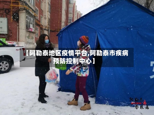 【阿勒泰地区疫情平台,阿勒泰市疾病预防控制中心】-第2张图片