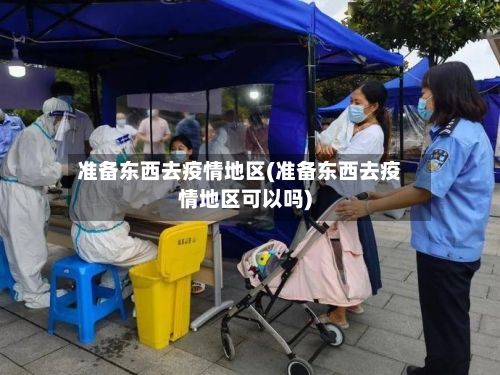 准备东西去疫情地区(准备东西去疫情地区可以吗)