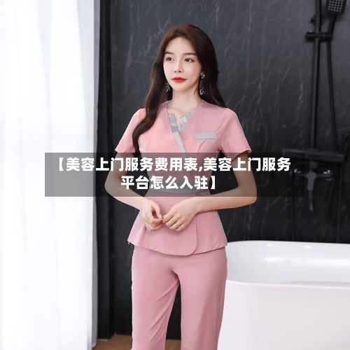 【美容上门服务费用表,美容上门服务平台怎么入驻】