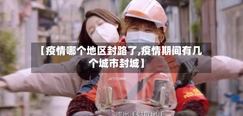 【疫情哪个地区封路了,疫情期间有几个城市封城】