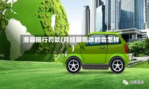 滑县限行罚款(月经期喝冰的会怎样)