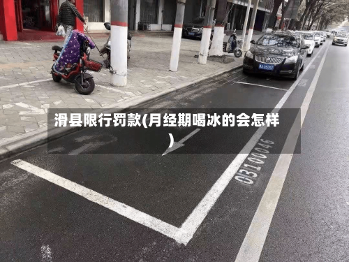 滑县限行罚款(月经期喝冰的会怎样)-第2张图片