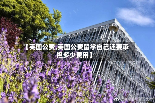 【英国公费,英国公费留学自己还要承担多少费用】