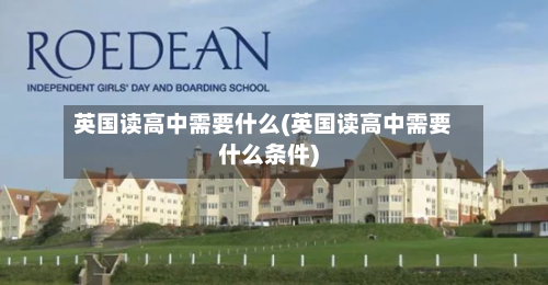 英国读高中需要什么(英国读高中需要什么条件)