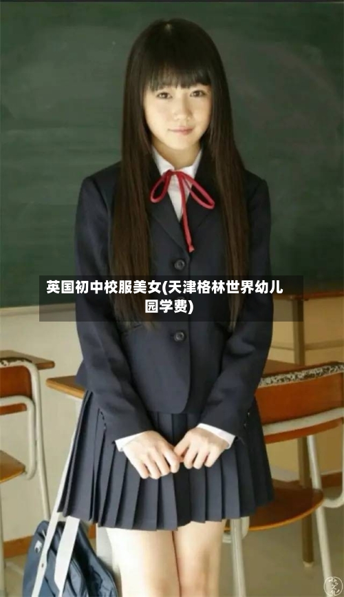 英国初中校服美女(天津格林世界幼儿园学费)-第2张图片