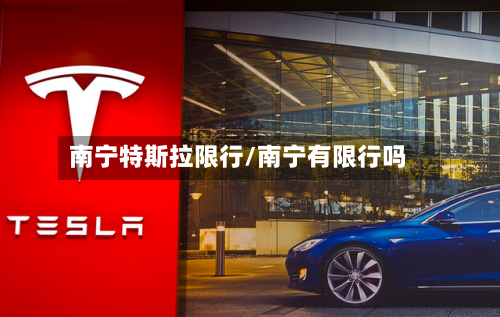 南宁特斯拉限行/南宁有限行吗-第3张图片