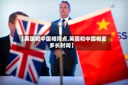 【英国和中国相同点,英国和中国相差多长时间】-第2张图片