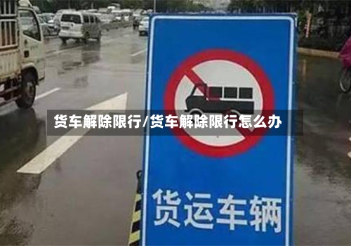 货车解除限行/货车解除限行怎么办-第2张图片