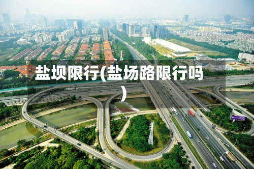 盐坝限行(盐场路限行吗)