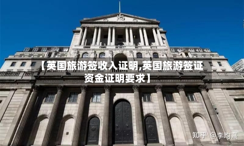 【英国旅游签收入证明,英国旅游签证资金证明要求】-第2张图片