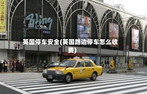 英国停车安全(英国路边停车怎么收费)-第2张图片