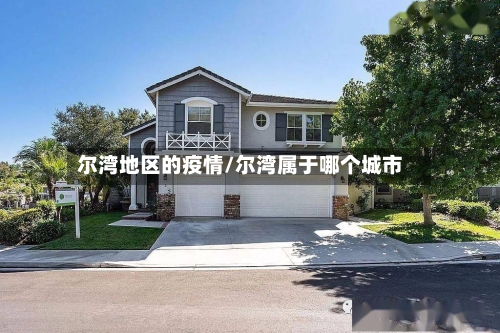 尔湾地区的疫情/尔湾属于哪个城市-第2张图片