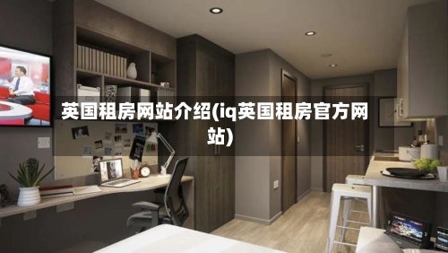 英国租房网站介绍(iq英国租房官方网站)