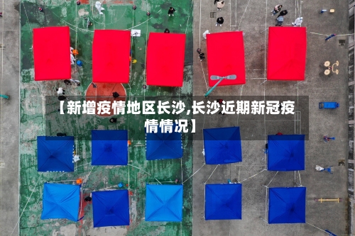 【新增疫情地区长沙,长沙近期新冠疫情情况】