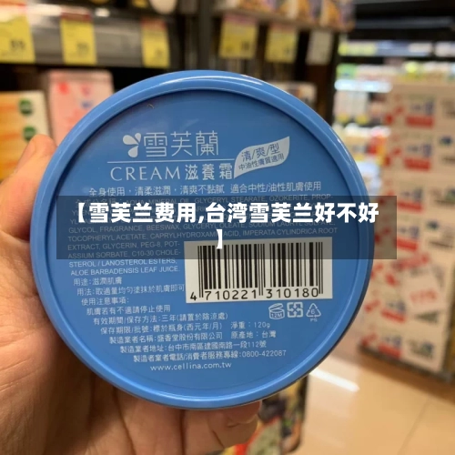 【雪芙兰费用,台湾雪芙兰好不好】-第2张图片