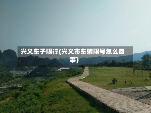 兴义车子限行(兴义市车辆限号怎么回事)-第2张图片