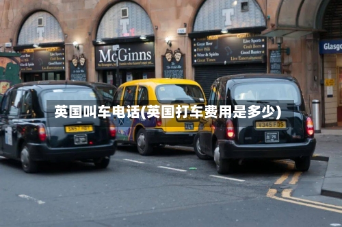 英国叫车电话(英国打车费用是多少)